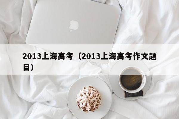 2013上海高考（2013上海高考作文题目）